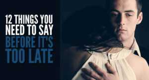 12 Important Things You Need To Say Before It's Too Late