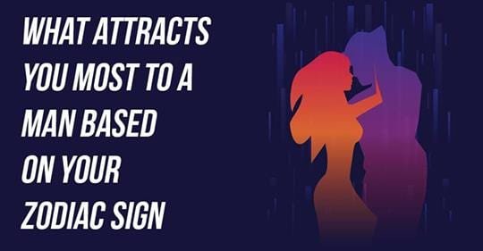What Attracts You Most To A Man Based On Your Zodiac Sign