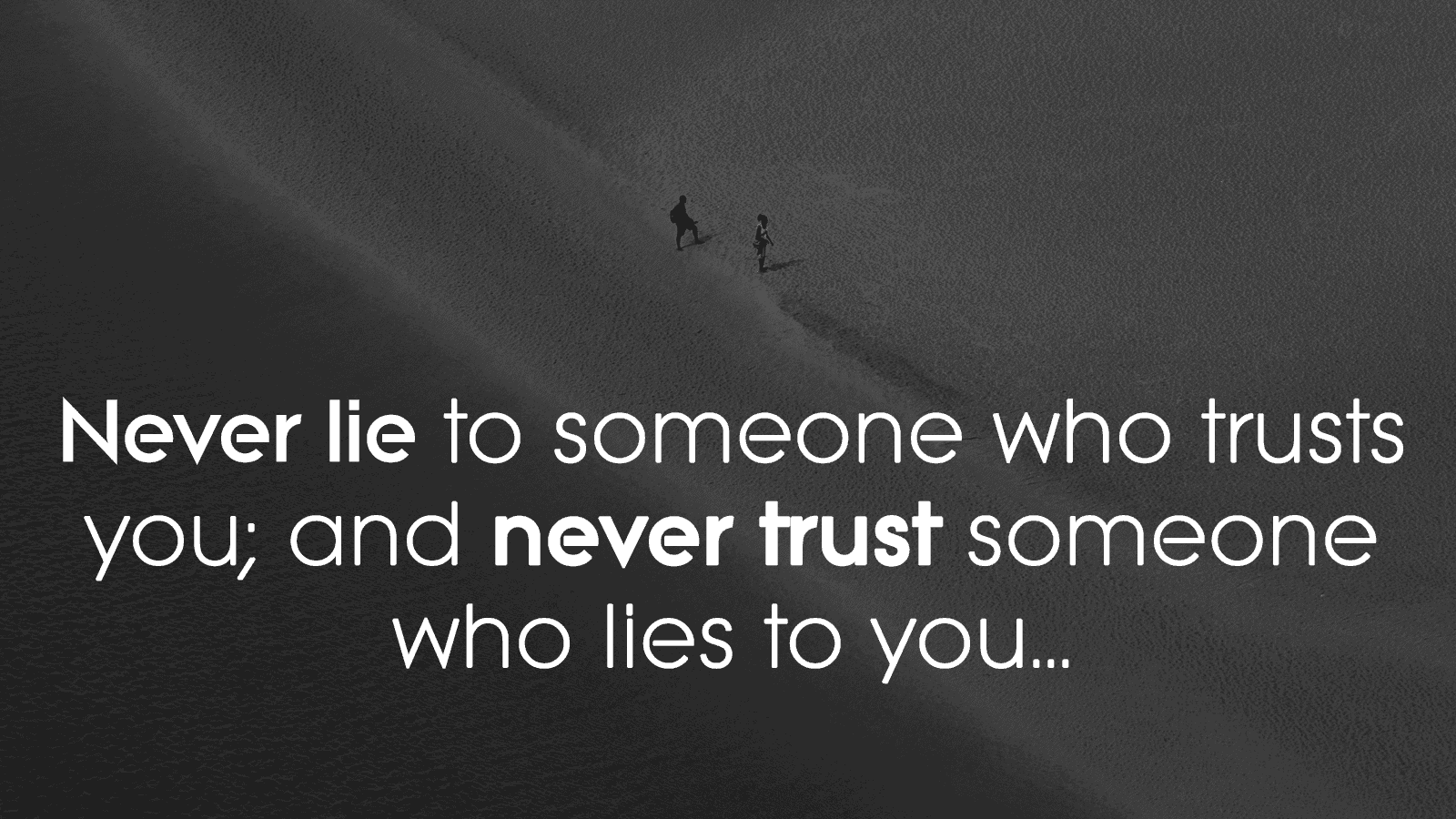 Never lie to the person you love. it's not worth it and they don't