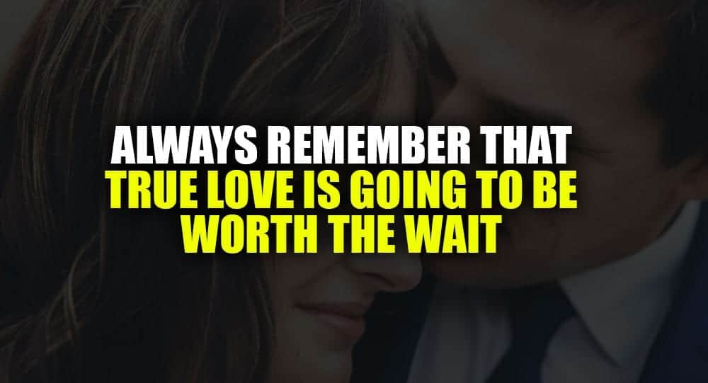 Don't Ever Forget That True Love Is Worth The Wait