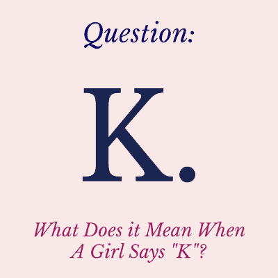when a girl says K